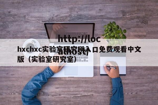 hxchxc实验室研究所入口免费观看中文版(实验室研究室)