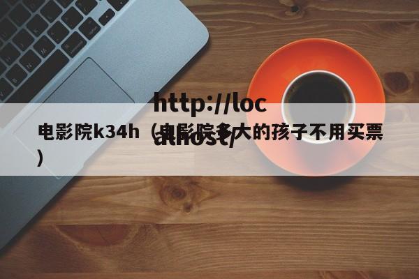 电影院k34h(电影院多大的孩子不用买票)