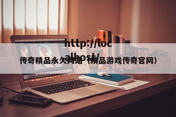 传奇精品永久网站(精品游戏传奇官网)