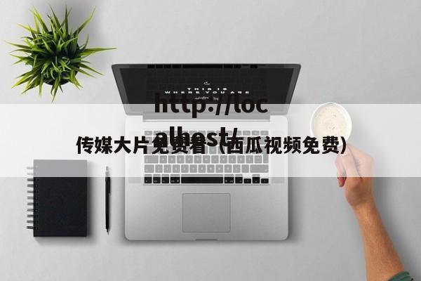 传媒大片免费看(西瓜视频免费)