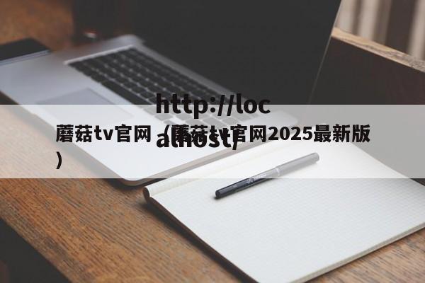 蘑菇tv官网(蘑菇tv官网2025最新版)