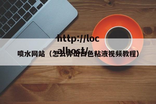 喷水网站(怎么弄出白色粘液视频教程)