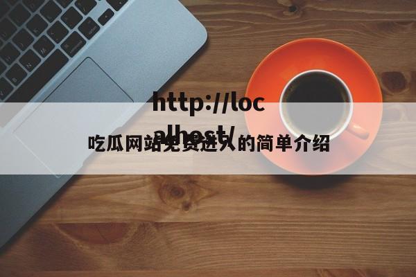 吃瓜网站免费进入的简单介绍